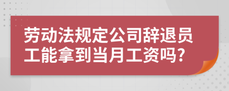 劳动法规定公司辞退员工能拿到当月工资吗?