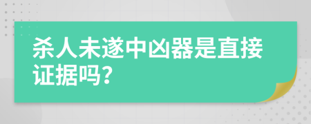 杀人未遂中凶器是直接证据吗？