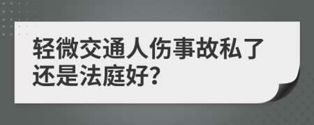 轻微交通人伤事故私了还是法庭好？