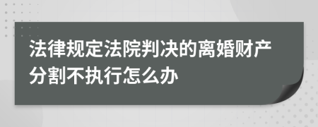 法律规定法院判决的离婚财产分割不执行怎么办