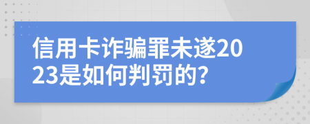 信用卡诈骗罪未遂2023是如何判罚的？