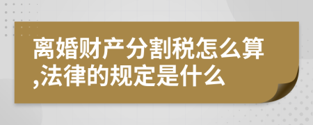 离婚财产分割税怎么算,法律的规定是什么