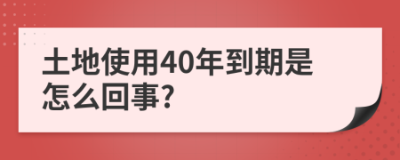 土地使用40年到期是怎么回事?