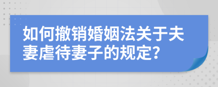 如何撤销婚姻法关于夫妻虐待妻子的规定？