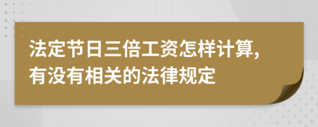 法定节日三倍工资怎样计算,有没有相关的法律规定