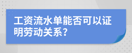 工资流水单能否可以证明劳动关系？