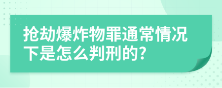 抢劫爆炸物罪通常情况下是怎么判刑的?
