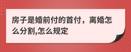 房子是婚前付的首付，离婚怎么分割,怎么规定