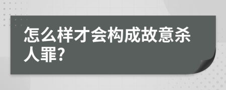 怎么样才会构成故意杀人罪?