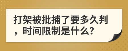 打架被批捕了要多久判，时间限制是什么？