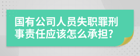 国有公司人员失职罪刑事责任应该怎么承担?