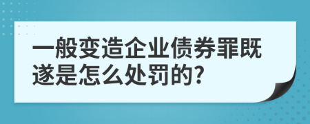 一般变造企业债券罪既遂是怎么处罚的?