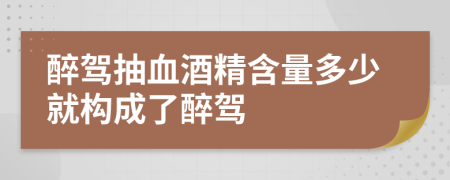 醉驾抽血酒精含量多少就构成了醉驾