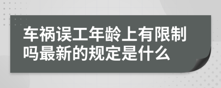 车祸误工年龄上有限制吗最新的规定是什么