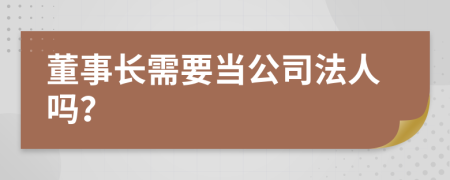 董事长需要当公司法人吗？