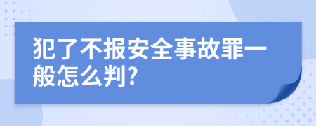 犯了不报安全事故罪一般怎么判?