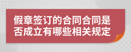 假章签订的合同合同是否成立有哪些相关规定