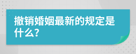 撤销婚姻最新的规定是什么？
