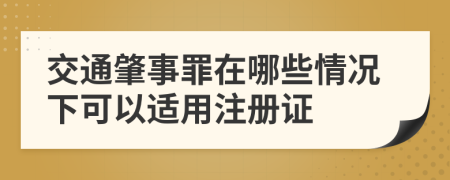 交通肇事罪在哪些情况下可以适用注册证