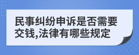 民事纠纷申诉是否需要交钱,法律有哪些规定