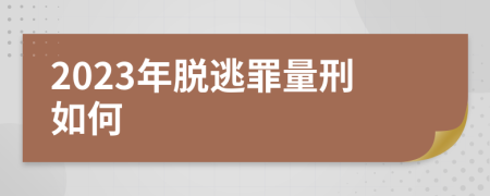 2023年脱逃罪量刑如何