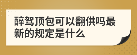 醉驾顶包可以翻供吗最新的规定是什么