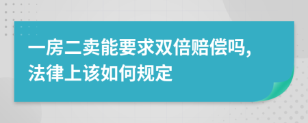 一房二卖能要求双倍赔偿吗,法律上该如何规定