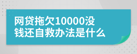 网贷拖欠10000没钱还自救办法是什么