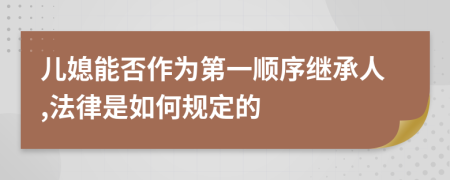 儿媳能否作为第一顺序继承人,法律是如何规定的