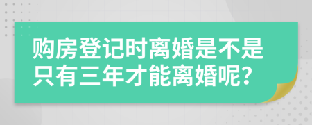 购房登记时离婚是不是只有三年才能离婚呢？