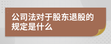 公司法对于股东退股的规定是什么