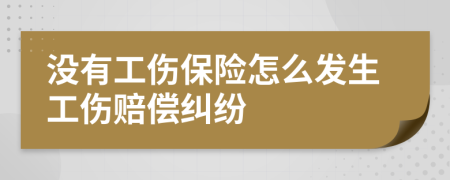 没有工伤保险怎么发生工伤赔偿纠纷