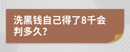 洗黑钱自己得了8千会判多久？