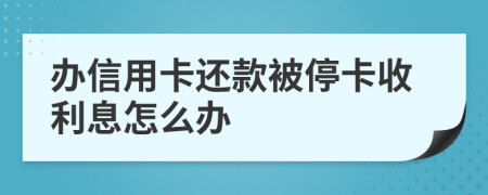 办信用卡还款被停卡收利息怎么办