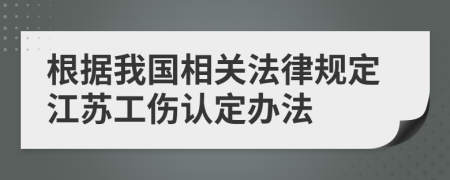 根据我国相关法律规定江苏工伤认定办法