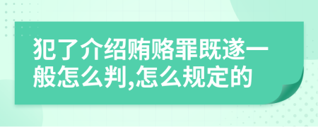 犯了介绍贿赂罪既遂一般怎么判,怎么规定的