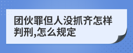 团伙罪但人没抓齐怎样判刑,怎么规定