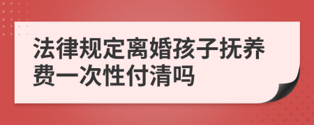 法律规定离婚孩子抚养费一次性付清吗