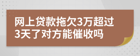 网上贷款拖欠3万超过3天了对方能催收吗