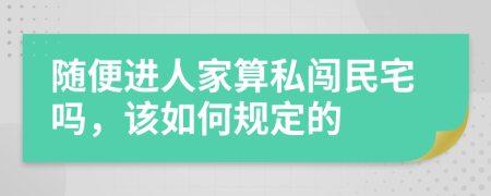 随便进人家算私闯民宅吗，该如何规定的