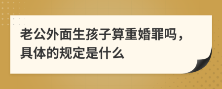 老公外面生孩子算重婚罪吗，具体的规定是什么