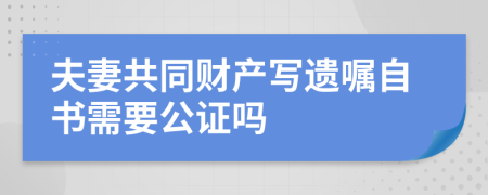 夫妻共同财产写遗嘱自书需要公证吗