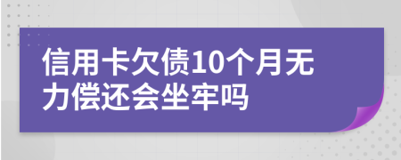 信用卡欠债10个月无力偿还会坐牢吗