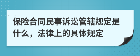 保险合同民事诉讼管辖规定是什么，法律上的具体规定