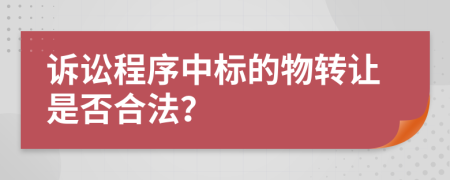 诉讼程序中标的物转让是否合法？