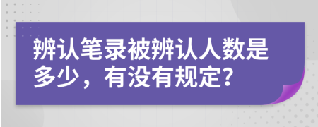辨认笔录被辨认人数是多少，有没有规定？