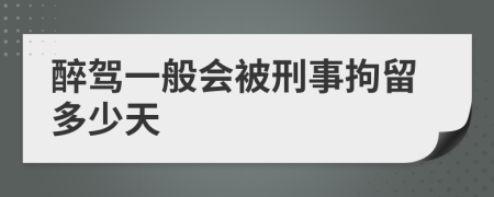 醉驾一般会被刑事拘留多少天