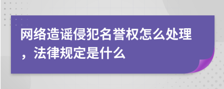 网络造谣侵犯名誉权怎么处理，法律规定是什么