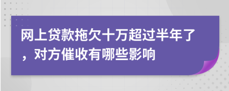 网上贷款拖欠十万超过半年了，对方催收有哪些影响