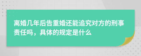 离婚几年后告重婚还能追究对方的刑事责任吗，具体的规定是什么